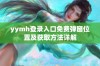 yymh登录入口免费弹窗位置及获取方法详解