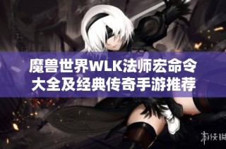 魔兽世界WLK法师宏命令大全及经典传奇手游推荐