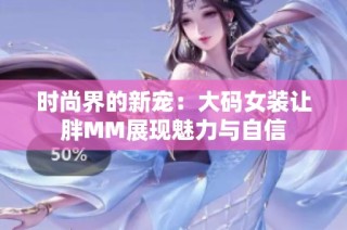 时尚界的新宠：大码女装让胖MM展现魅力与自信