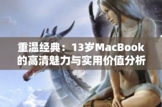 重温经典：13岁MacBook的高清魅力与实用价值分析