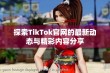 探索TikTok官网的最新动态与精彩内容分享