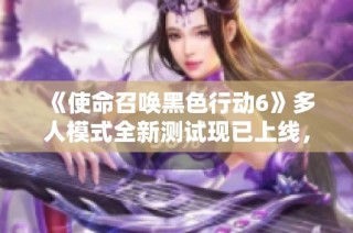 《使命召唤黑色行动6》多人模式全新测试现已上线，欢迎玩家体验