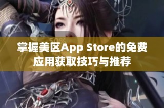 掌握美区App Store的免费应用获取技巧与推荐