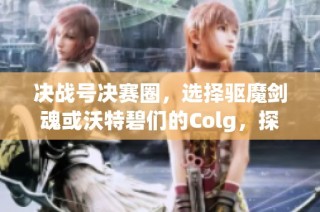 决战号决赛圈，选择驱魔剑魂或沃特碧们的Colg，探索DNF新篇章