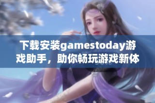 下载安装gamestoday游戏助手，助你畅玩游戏新体验