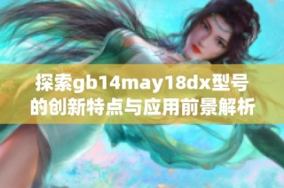 探索gb14may18dx型号的创新特点与应用前景解析