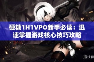 硬糖1H1VPO新手必读：迅速掌握游戏核心技巧攻略