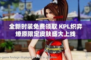 全新时装免费领取 KPL炽弈燎原限定皮肤盛大上线