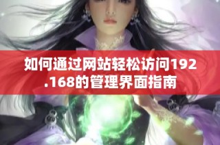 如何通过网站轻松访问192.168的管理界面指南