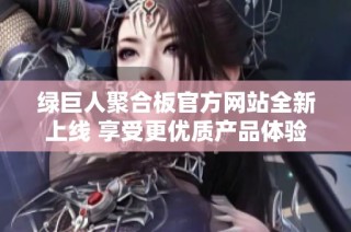 绿巨人聚合板官方网站全新上线 享受更优质产品体验