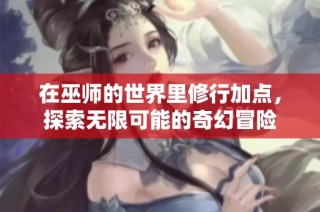 在巫师的世界里修行加点，探索无限可能的奇幻冒险