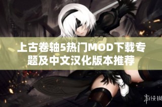 上古卷轴5热门MOD下载专题及中文汉化版本推荐