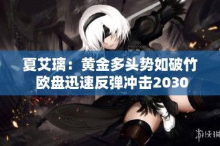 夏艾璃：黄金多头势如破竹 欧盘迅速反弹冲击2030