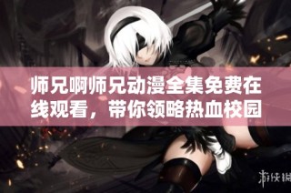 师兄啊师兄动漫全集免费在线观看，带你领略热血校园故事