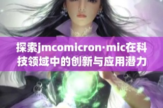 探索jmcomicron·mic在科技领域中的创新与应用潜力