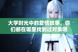 大学时光中的爱情故事，你们都在哪里找到过对象呢