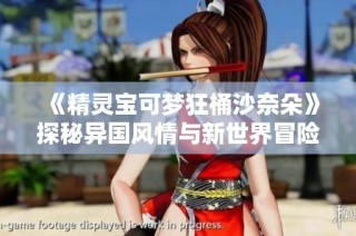 《精灵宝可梦狂桶沙奈朵》探秘异国风情与新世界冒险之旅