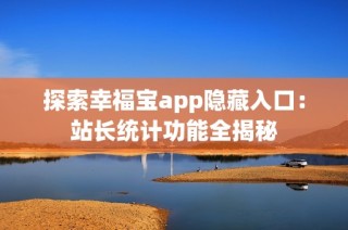 探索幸福宝app隐藏入口：站长统计功能全揭秘