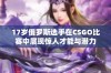 17岁俄罗斯选手在CSGO比赛中展现惊人才能与潜力