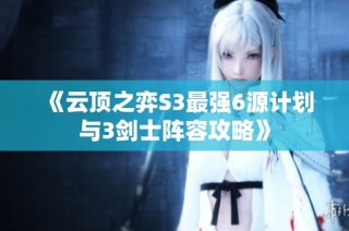 《云顶之弈S3最强6源计划与3剑士阵容攻略》