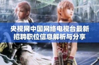 央视网中国网络电视台最新招聘职位信息解析与分享