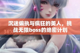 沉迷偏执与疯狂的美人，挑战无限boss的绝密计划