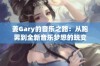 姜Gary的音乐之路：从跑男到全新音乐梦想的蜕变