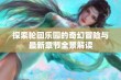 探索轮回乐园的奇幻冒险与最新章节全景解读