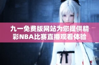 九一免费版网站为您提供精彩NBA比赛直播观看体验