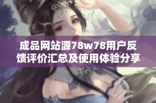 成品网站源78w78用户反馈评价汇总及使用体验分享