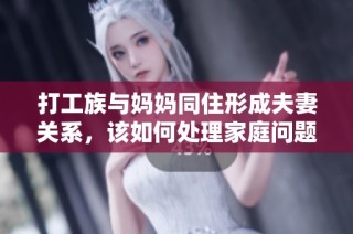 打工族与妈妈同住形成夫妻关系，该如何处理家庭问题