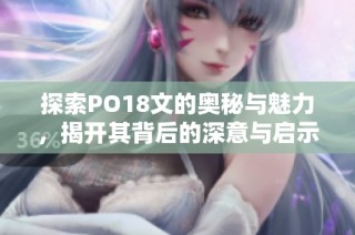 探索PO18文的奥秘与魅力，揭开其背后的深意与启示