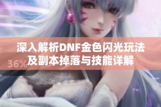 深入解析DNF金色闪光玩法及副本掉落与技能详解