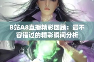 B站A8直播精彩回顾：最不容错过的精彩瞬间分析