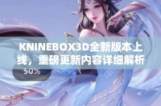 KNINEBOX3D全新版本上线，重磅更新内容详细解析