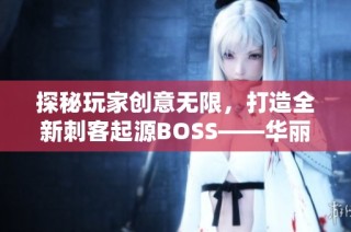 探秘玩家创意无限，打造全新刺客起源BOSS——华丽白金重生之旅