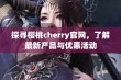 探寻樱桃cherry官网，了解最新产品与优惠活动