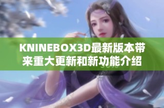 KNINEBOX3D最新版本带来重大更新和新功能介绍