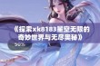 《探索xk8183星空无限的奇妙世界与无尽奥秘》