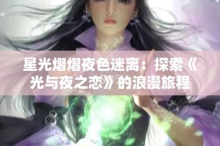 星光熠熠夜色迷离：探索《光与夜之恋》的浪漫旅程