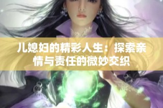 儿媳妇的精彩人生：探索亲情与责任的微妙交织