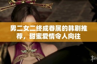 男二女二终成眷属的韩剧推荐，甜蜜爱情令人向往