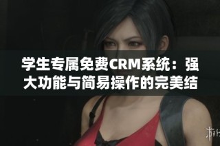 学生专属免费CRM系统：强大功能与简易操作的完美结合