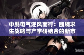 中鹏电气逆风而行：断腕求生战略与产学研结合的新市场探索