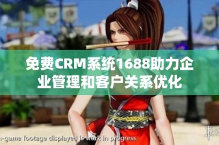 免费CRM系统1688助力企业管理和客户关系优化