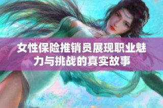 女性保险推销员展现职业魅力与挑战的真实故事