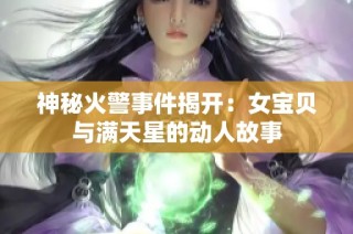 神秘火警事件揭开：女宝贝与满天星的动人故事