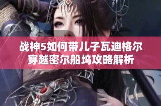 战神5如何带儿子瓦迪格尔穿越密尔船坞攻略解析