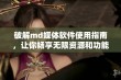 破解md媒体软件使用指南，让你畅享无限资源和功能