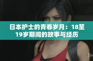 日本护士的青春岁月：18至19岁期间的故事与经历